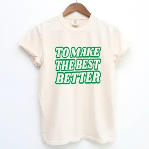 To Make the Best Better Green – Comfort Colors T-Shirt